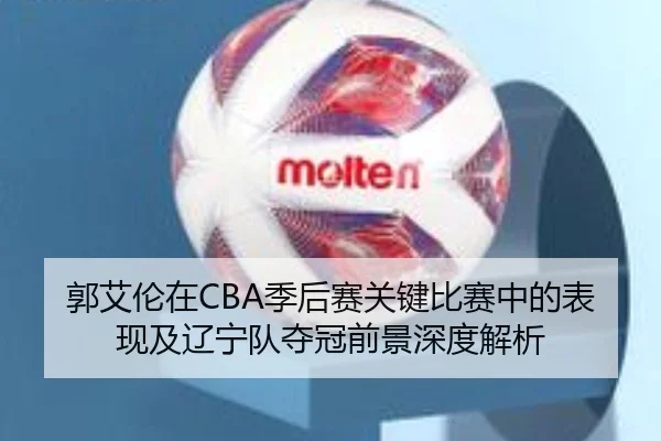 郭艾伦在CBA季后赛关键比赛中的表现及辽宁队夺冠前景深度解析（BETWAY SPORTS）